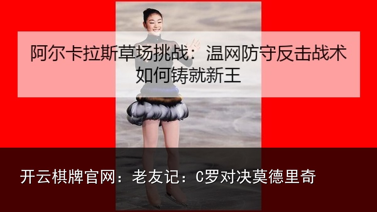 开云棋牌官网:老友记:C罗对决莫德里奇