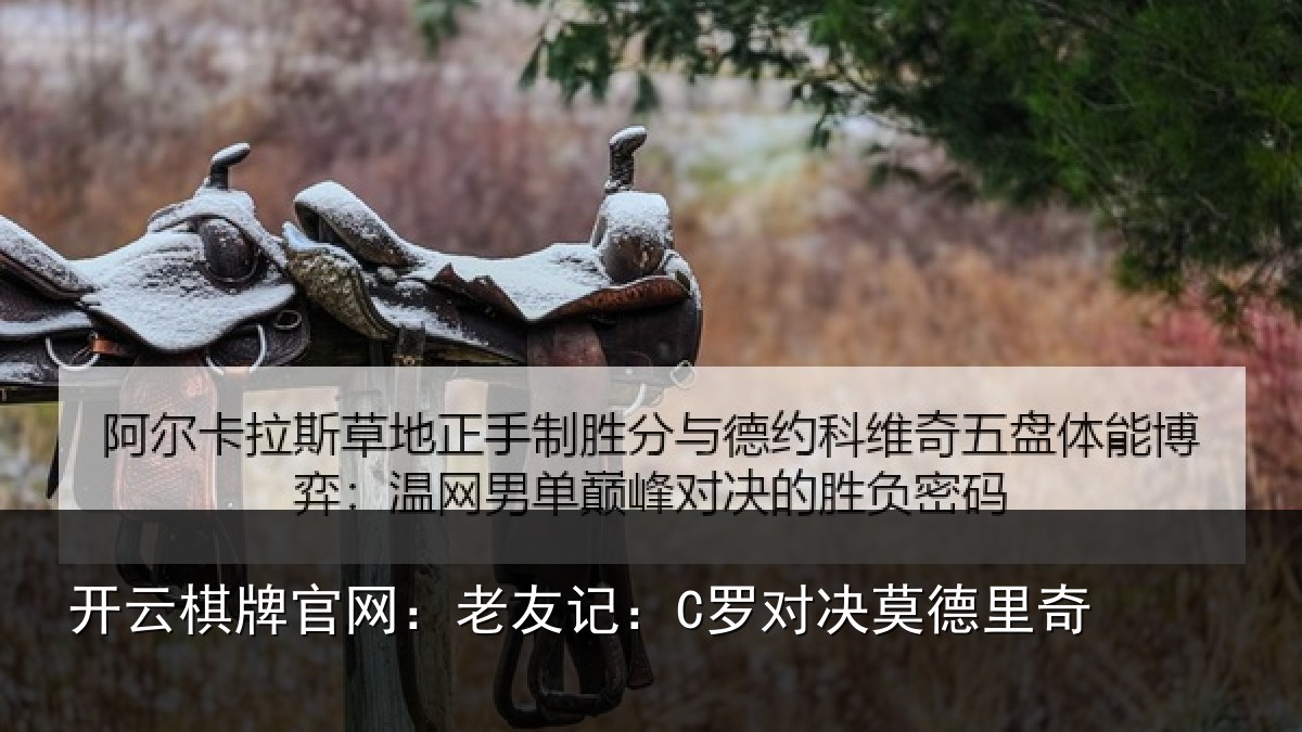开云棋牌官网:老友记:C罗对决莫德里奇