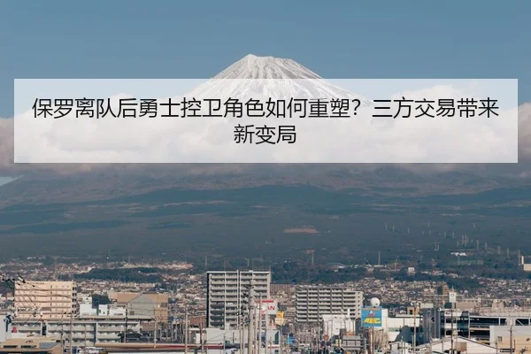 保罗离队后勇士控卫角色如何重塑？三方交易带来新变局