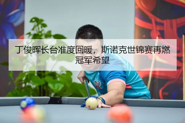 丁俊晖长台准度回暖，斯诺克世锦赛再燃冠军希望