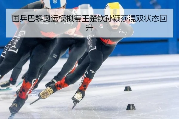 国乒巴黎奥运模拟赛王楚钦孙颖莎混双状态回升