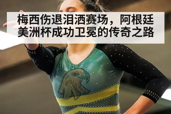 梅西伤退泪洒赛场，阿根廷美洲杯成功卫冕的传奇之路