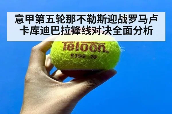 意甲第五轮那不勒斯迎战罗马卢卡库迪巴拉锋线对决全面分析